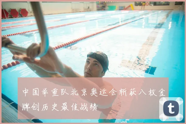 中国举重队北京奥运会斩获八枚金牌创历史最佳战绩