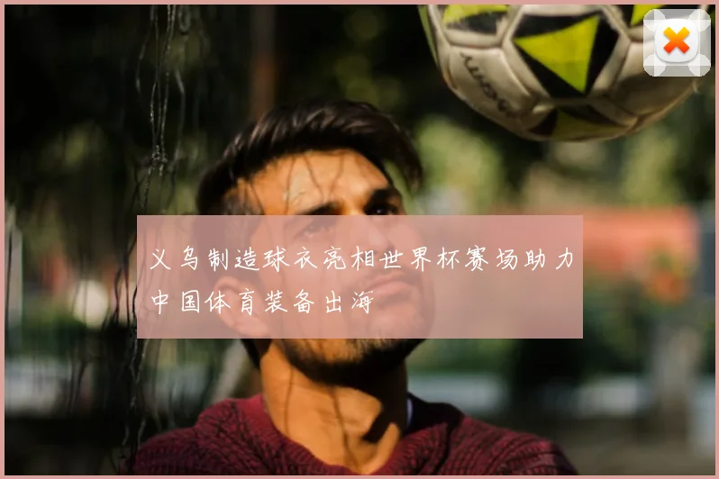 义乌制造球衣亮相世界杯赛场助力中国体育装备出海