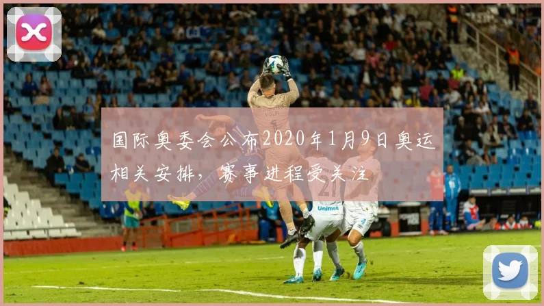 国际奥委会公布2020年1月9日奥运相关安排，赛事进程受关注
