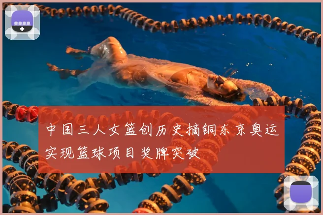 中国三人女篮创历史摘铜东京奥运实现篮球项目奖牌突破