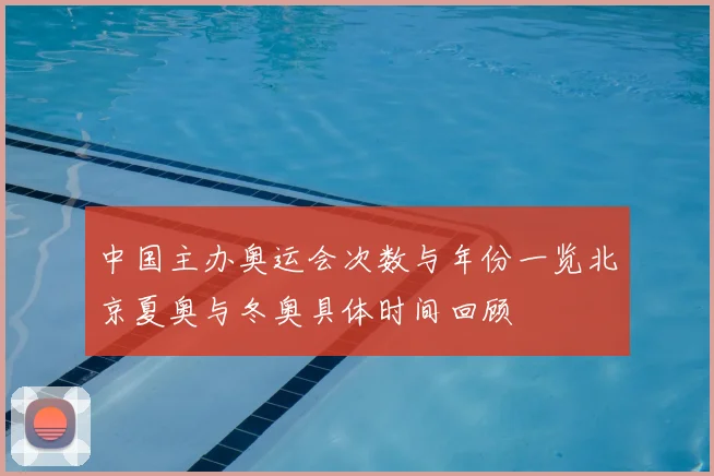 中国主办奥运会次数与年份一览北京夏奥与冬奥具体时间回顾