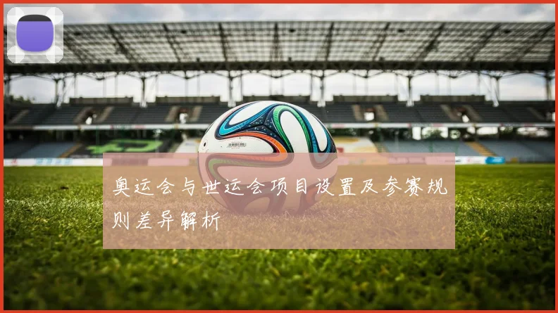 奥运会与世运会项目设置及参赛规则差异解析