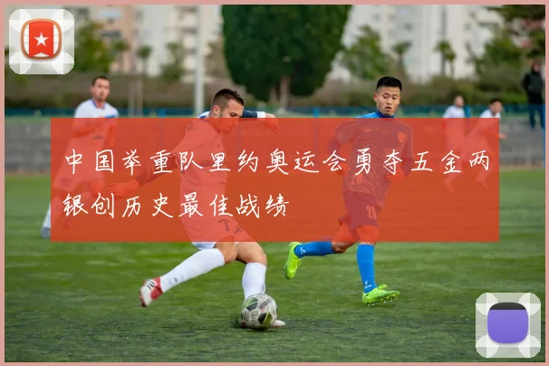 中国举重队里约奥运会勇夺五金两银创历史最佳战绩