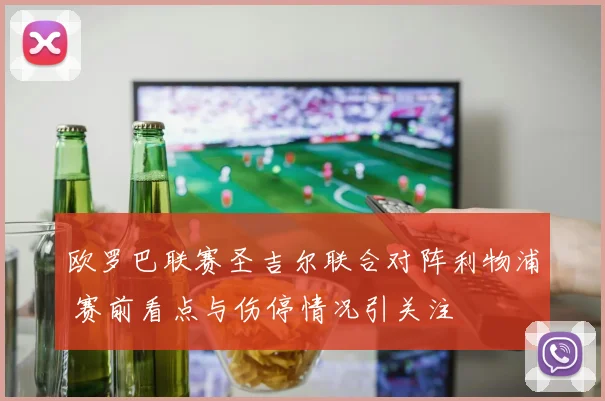 欧罗巴联赛圣吉尔联合对阵利物浦 赛前看点与伤停情况引关注