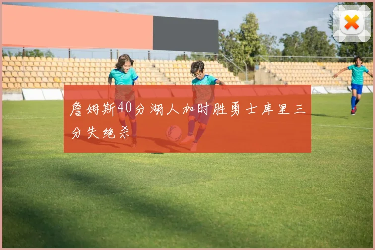 詹姆斯40分湖人加时胜勇士库里三分失绝杀