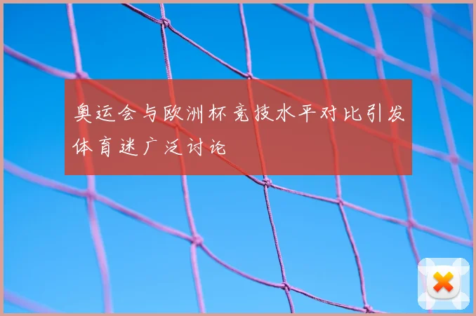 奥运会与欧洲杯竞技水平对比引发体育迷广泛讨论
