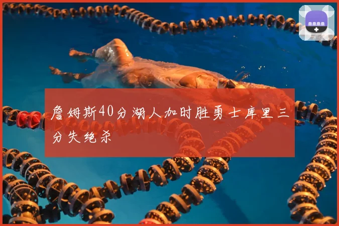 詹姆斯40分湖人加时胜勇士库里三分失绝杀