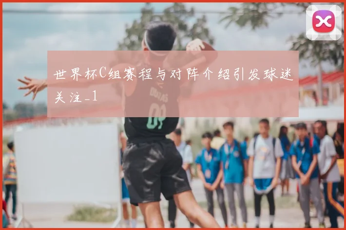 世界杯C组赛程与对阵介绍引发球迷关注_1