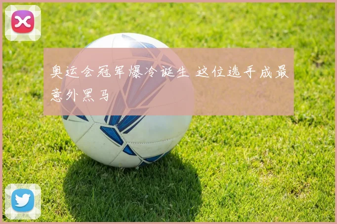 奥运会冠军爆冷诞生 这位选手成最意外黑马