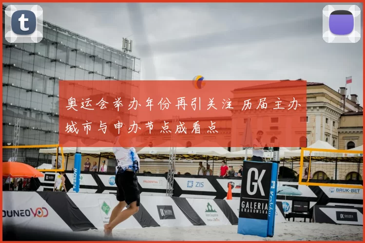 奥运会举办年份再引关注 历届主办城市与申办节点成看点