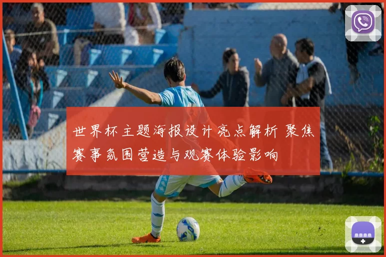 世界杯主题海报设计亮点解析 聚焦赛事氛围营造与观赛体验影响