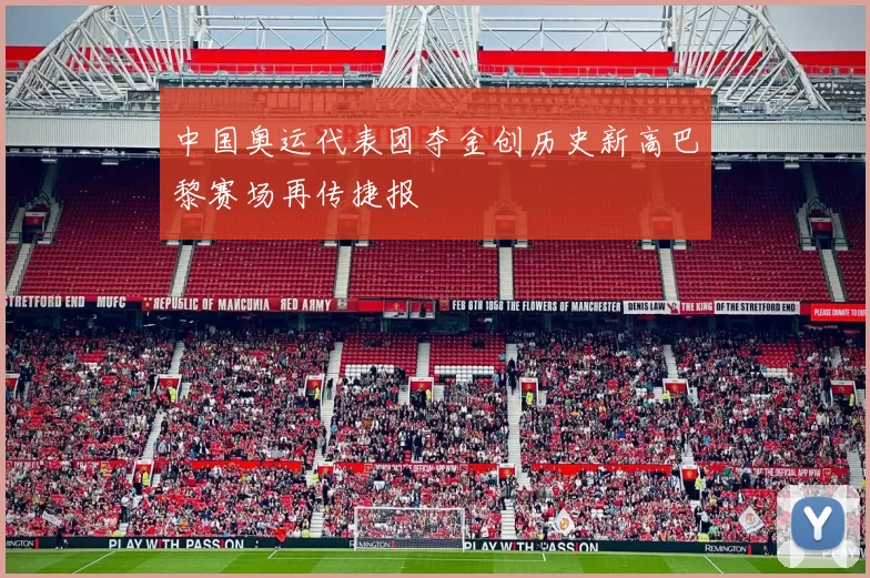 中国奥运代表团夺金创历史新高巴黎赛场再传捷报