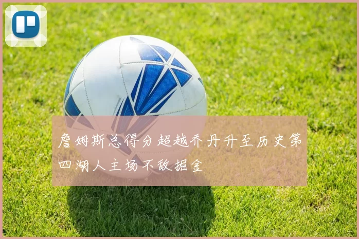 詹姆斯总得分超越乔丹升至历史第四湖人主场不敌掘金