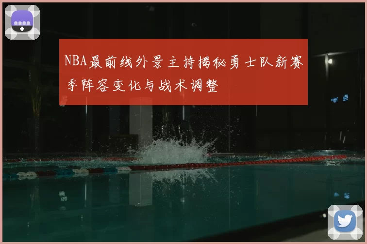 NBA最前线外景主持揭秘勇士队新赛季阵容变化与战术调整