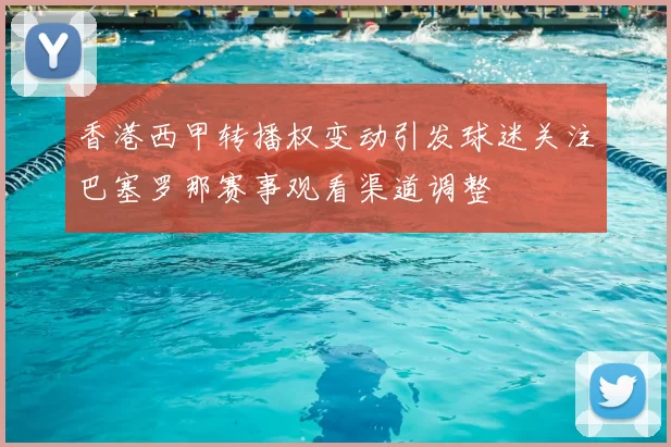 香港西甲转播权变动引发球迷关注巴塞罗那赛事观看渠道调整