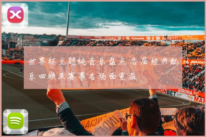世界杯主题纯音乐盘点 各届经典配乐回顾及赛事名场面重温