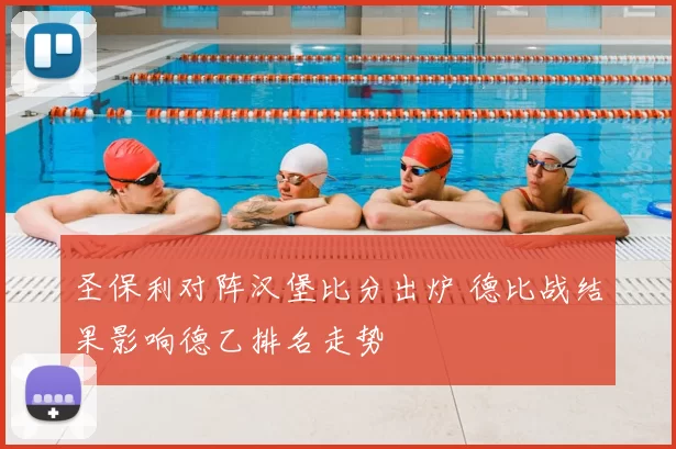 圣保利对阵汉堡比分出炉 德比战结果影响德乙排名走势