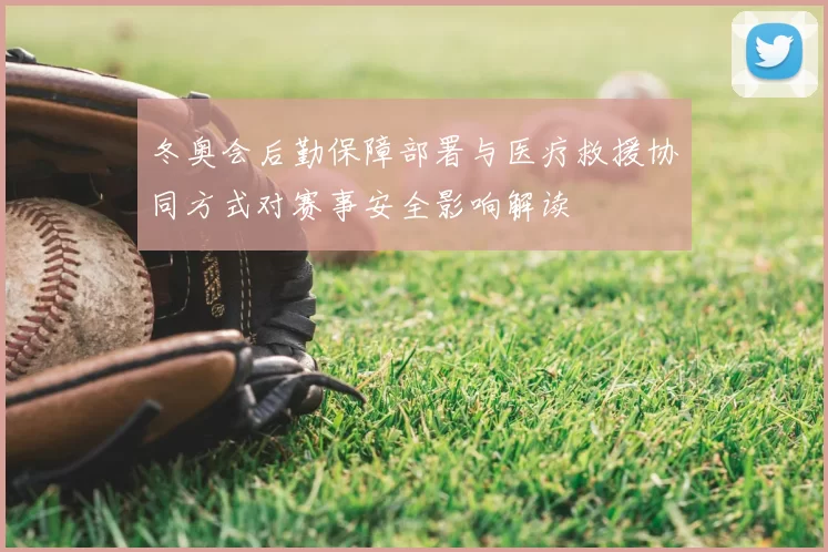 冬奥会后勤保障部署与医疗救援协同方式对赛事安全影响解读