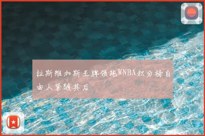 拉斯维加斯王牌领跑WNBA积分榜自由人紧随其后