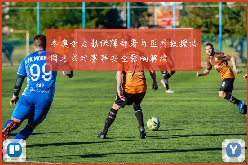 冬奥会后勤保障部署与医疗救援协同方式对赛事安全影响解读