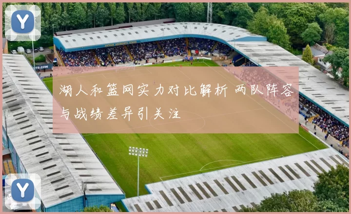 湖人和篮网实力对比解析 两队阵容与战绩差异引关注