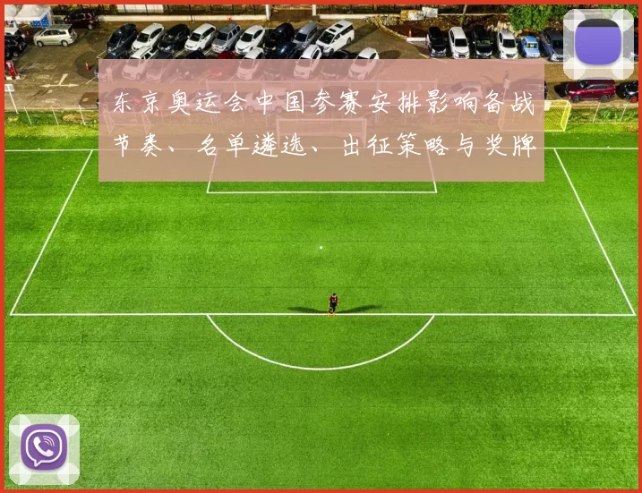 东京奥运会中国参赛安排影响备战节奏、名单遴选、出征策略与奖牌布局