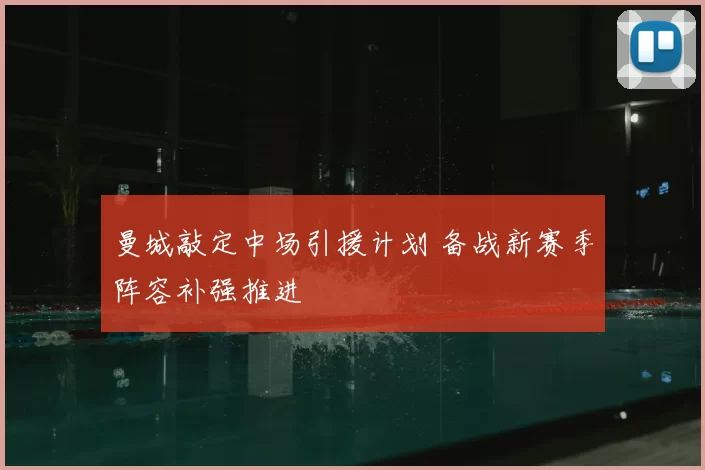 曼城敲定中场引援计划 备战新赛季阵容补强推进