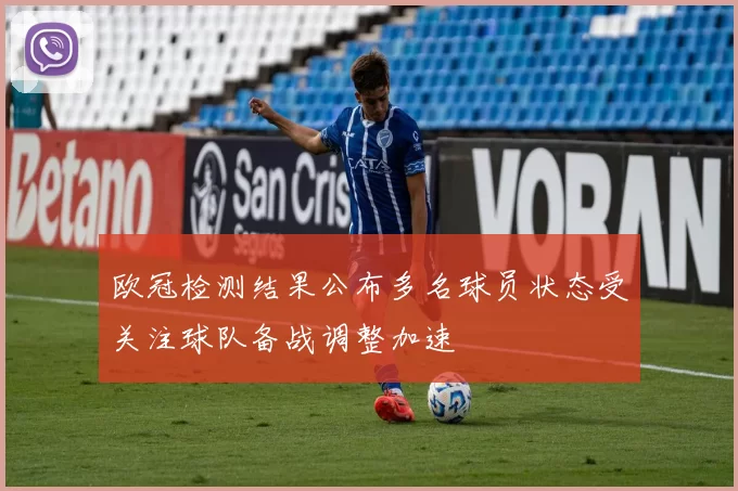 欧冠检测结果公布多名球员状态受关注球队备战调整加速