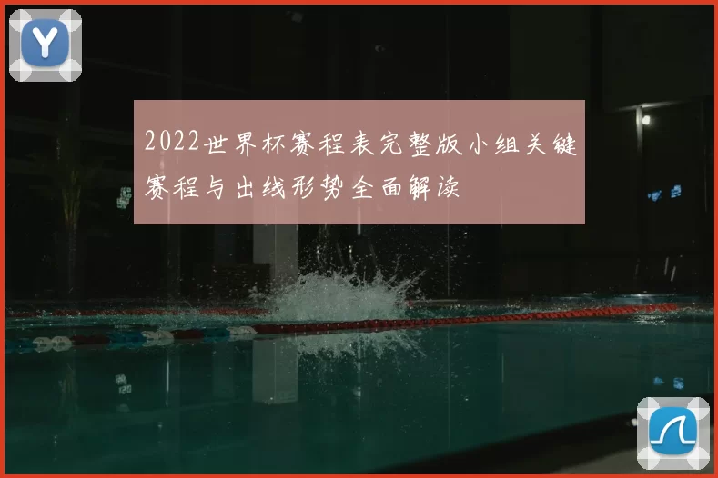 2022世界杯赛程表完整版小组关键赛程与出线形势全面解读