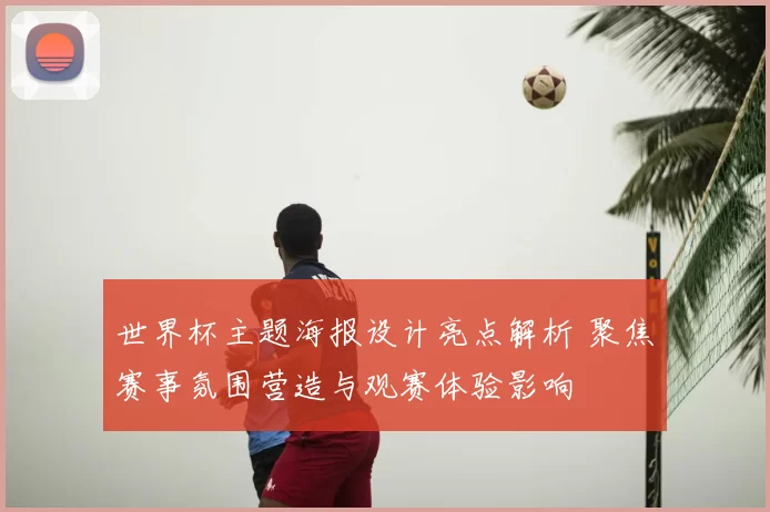 世界杯主题海报设计亮点解析 聚焦赛事氛围营造与观赛体验影响