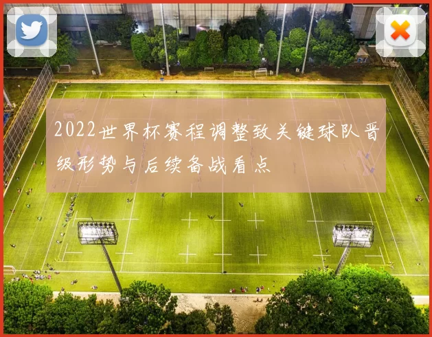 2022世界杯赛程调整致关键球队晋级形势与后续备战看点