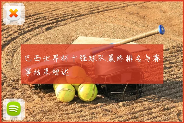 巴西世界杯十强球队最终排名与赛事结果综述