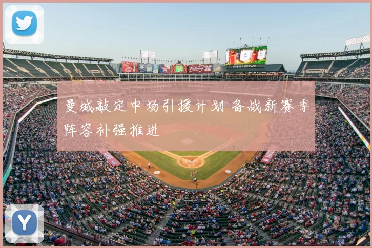 曼城敲定中场引援计划 备战新赛季阵容补强推进