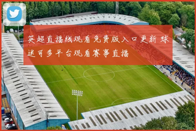 英超直播线观看免费版入口更新 球迷可多平台观看赛事直播