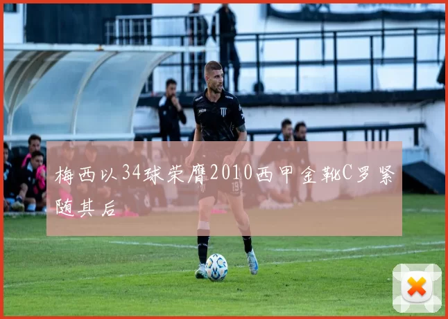 梅西以34球荣膺2010西甲金靴C罗紧随其后