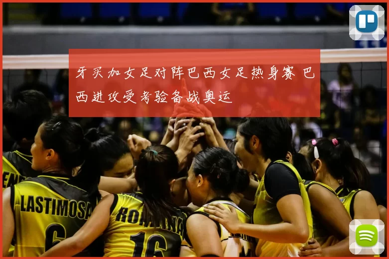 牙买加女足对阵巴西女足热身赛 巴西进攻受考验备战奥运