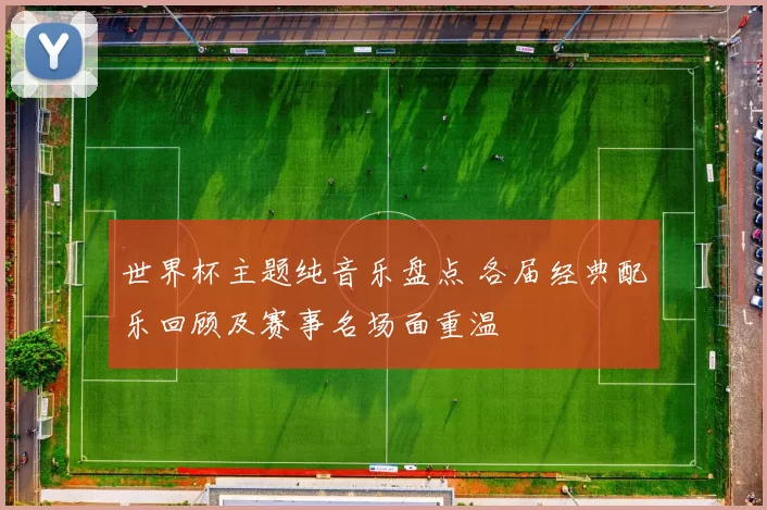 世界杯主题纯音乐盘点 各届经典配乐回顾及赛事名场面重温