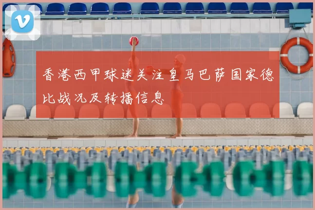 香港西甲球迷关注皇马巴萨国家德比战况及转播信息