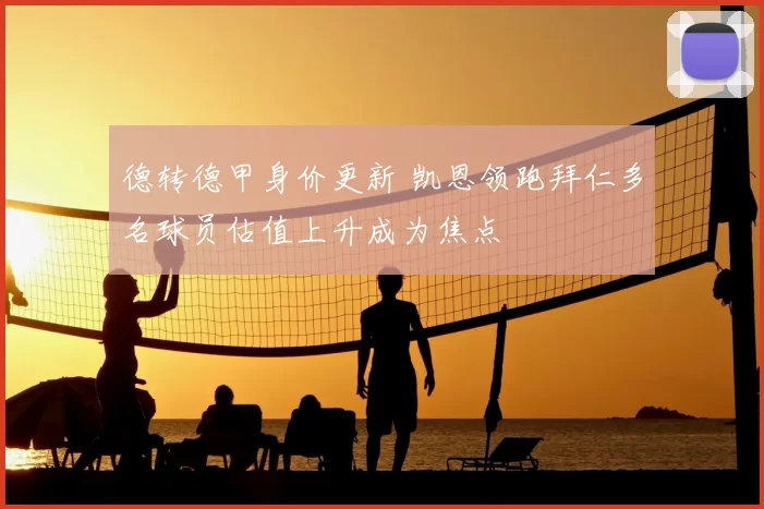 德转德甲身价更新 凯恩领跑拜仁多名球员估值上升成为焦点