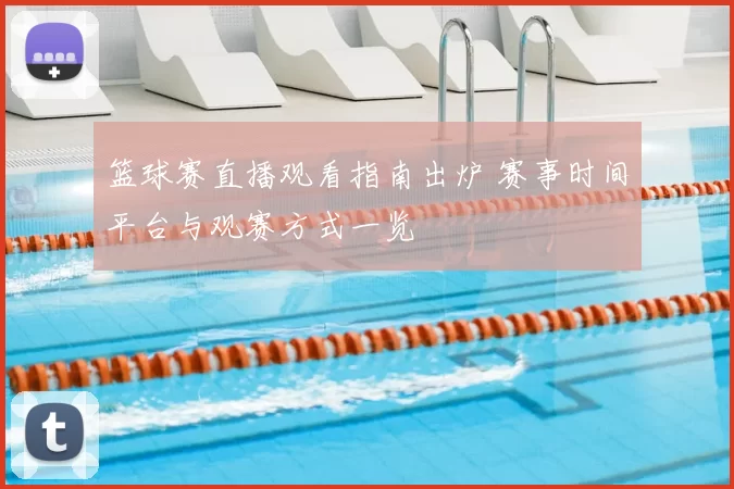 篮球赛直播观看指南出炉 赛事时间平台与观赛方式一览