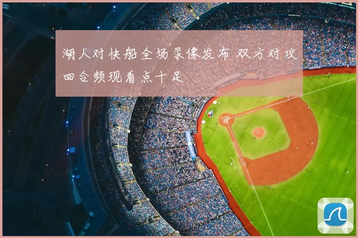 湖人对快船全场录像发布 双方对攻回合频现看点十足