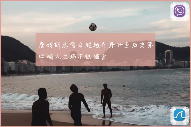 詹姆斯总得分超越乔丹升至历史第四湖人主场不敌掘金