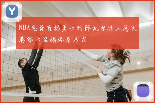 NBA免费直播勇士对阵凯尔特人总决赛第六场线观看方式